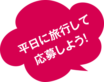 平日に旅行して応募しよう！